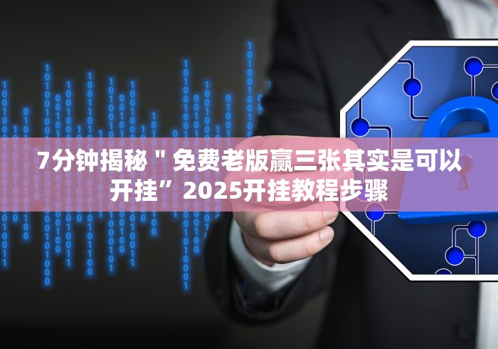 7分钟揭秘"免费老版赢三张其实是可以开挂”2025开挂教程步骤 7分钟揭秘"免费老版赢三张其实是可以开挂”2025开挂教程步骤