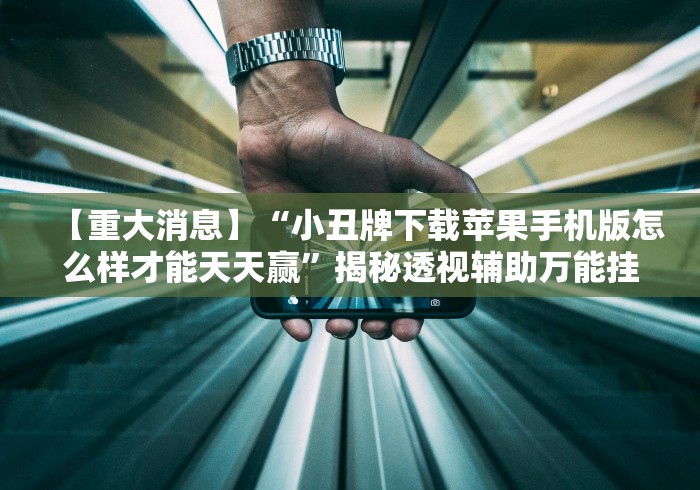 【重大消息】“小丑牌下载苹果手机版怎么样才能天天赢”揭秘透视辅助万能挂