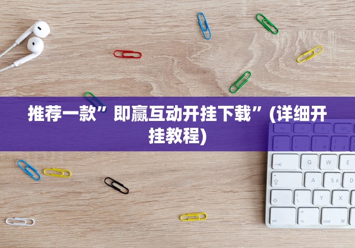 推荐一款”即赢互动开挂下载”(详细开挂教程)