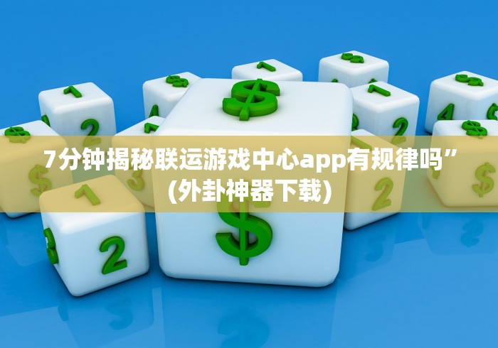 7分钟揭秘联运游戏中心app有规律吗”(外卦神器下载)
