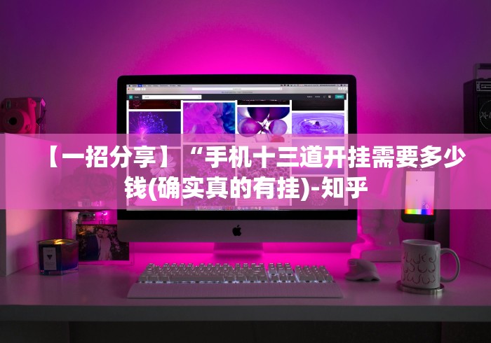 【一招分享】“手机十三道开挂需要多少钱(确实真的有挂)-知乎