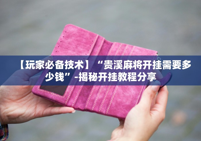 【玩家必备技术】“贵溪麻将开挂需要多少钱”-揭秘开挂教程分享