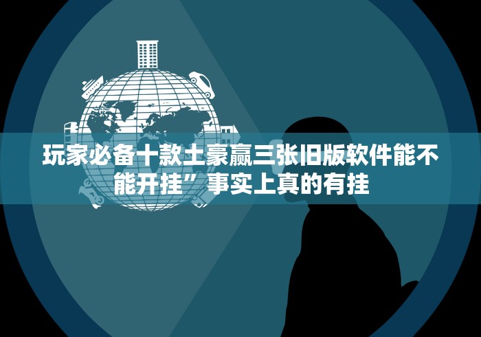 玩家必备十款土豪赢三张旧版软件能不能开挂”事实上真的有挂 玩家必备十款土豪赢三张旧版软件能不能开挂”事实上真的有挂
