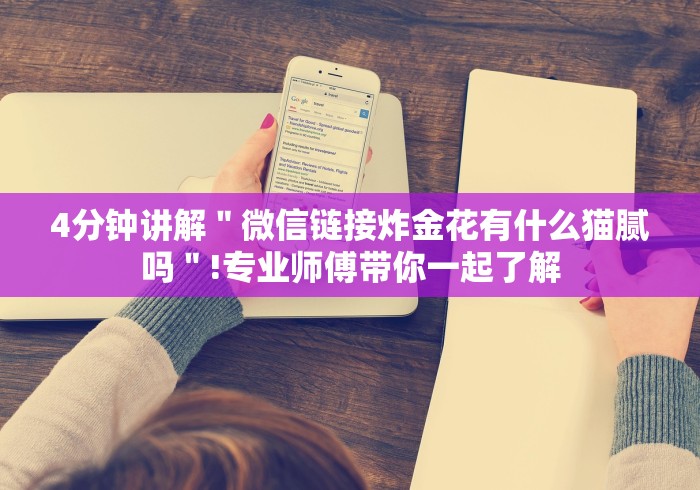 4分钟讲解＂微信链接炸金花有什么猫腻吗＂!专业师傅带你一起了解