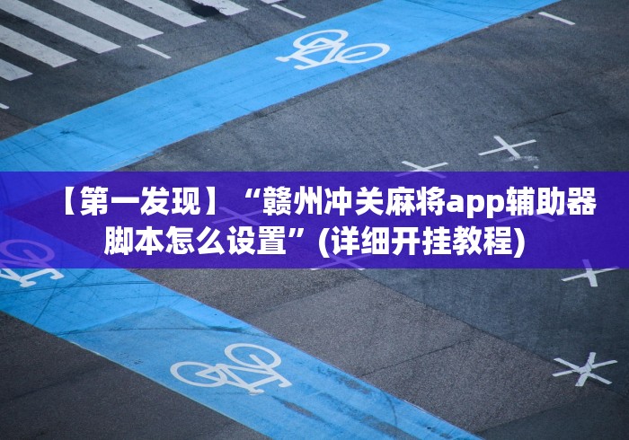 【第一发现】“赣州冲关麻将app辅助器脚本怎么设置”(详细开挂教程)