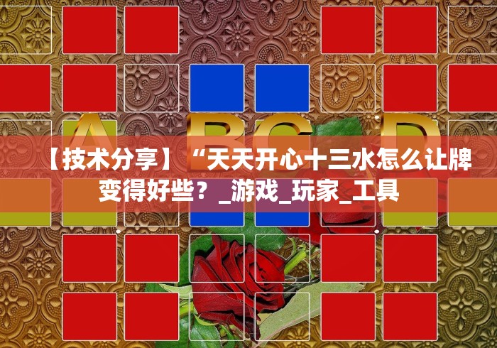 【技术分享】“天天开心十三水怎么让牌变得好些?_游戏_玩家_工具 【技术分享】“天天开心十三水怎么让牌变得好些?_游戏_玩家_工具