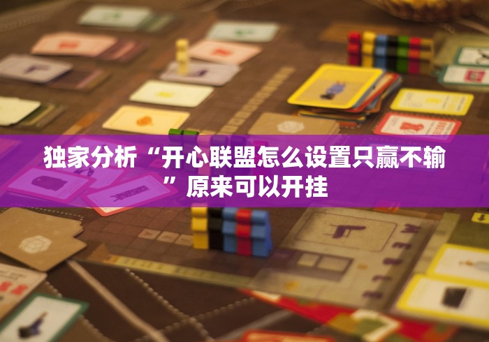 独家分析“开心联盟怎么设置只赢不输”原来可以开挂