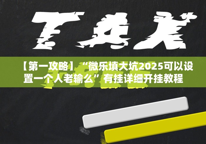 【第一攻略】“微乐填大坑2025可以设置一个人老输么”有挂详细开挂教程