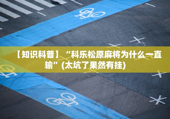 【知识科普】“科乐松原麻将为什么一直输”(太坑了果然有挂)