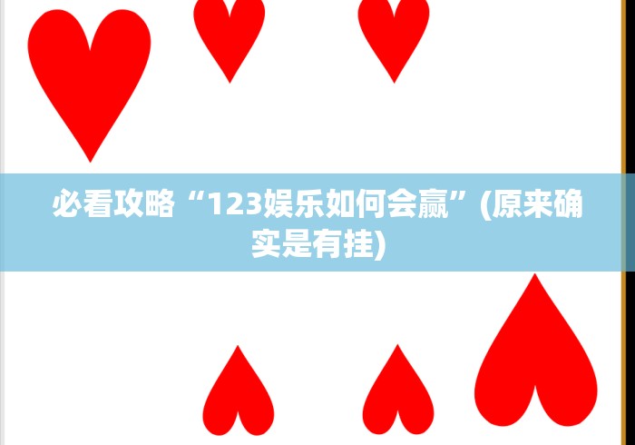 必看攻略“123娱乐如何会赢”(原来确实是有挂) 必看攻略“123娱乐如何会赢”(原来确实是有挂)